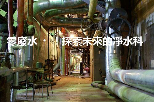 零廢水！探索未來的凈水科技，這些凈水機(jī)能實(shí)現(xiàn)無廢水處理嗎？